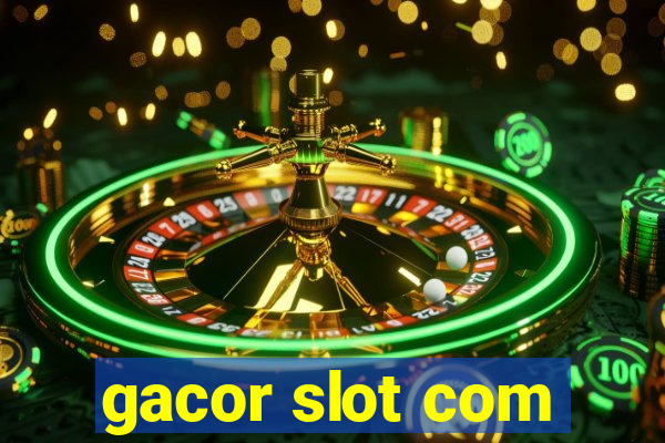 gacor slot com