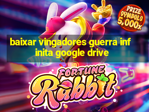 baixar vingadores guerra infinita google drive