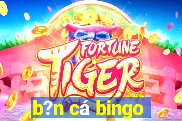 b?n cá bingo