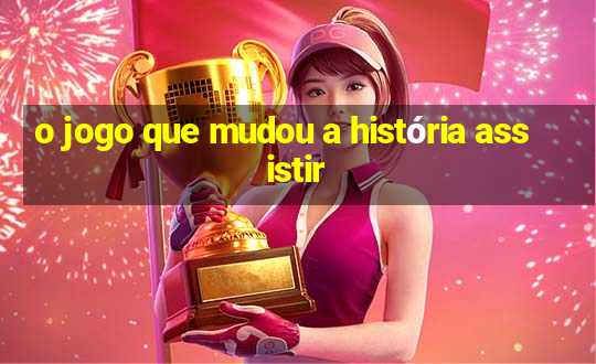 o jogo que mudou a história assistir