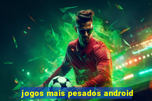 jogos mais pesados android