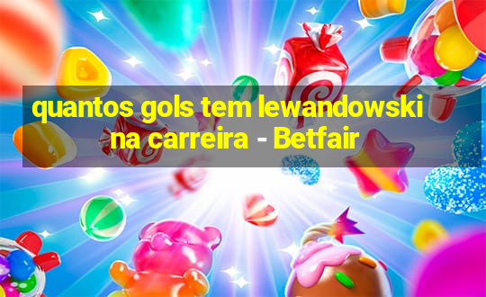 quantos gols tem lewandowski na carreira - Betfair