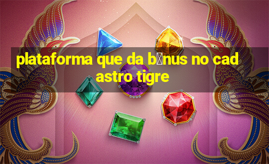 plataforma que da b么nus no cadastro tigre