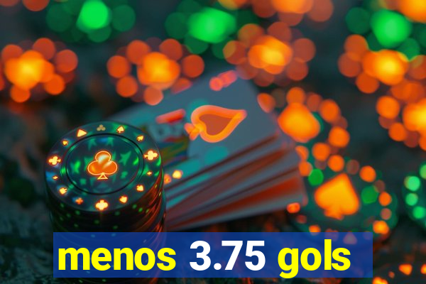 menos 3.75 gols