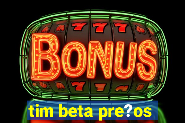 tim beta pre?os