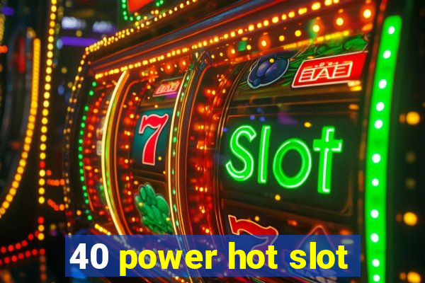 40 power hot slot