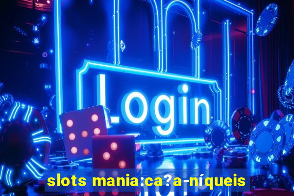 slots mania:ca?a-níqueis