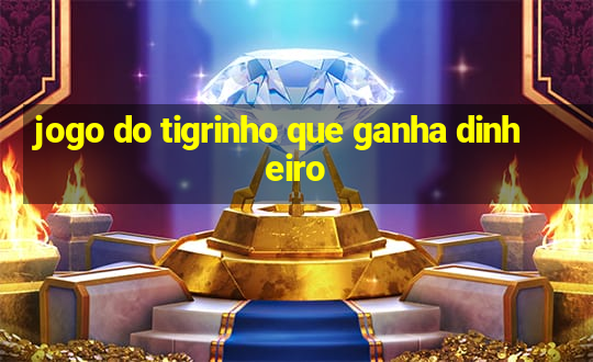 jogo do tigrinho que ganha dinheiro