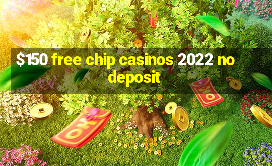 $150 free chip casinos 2022 no deposit