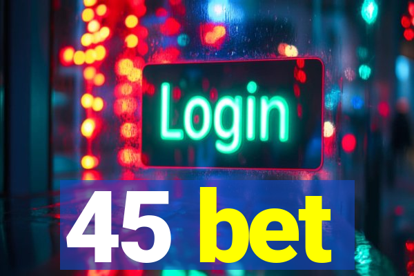 45 bet