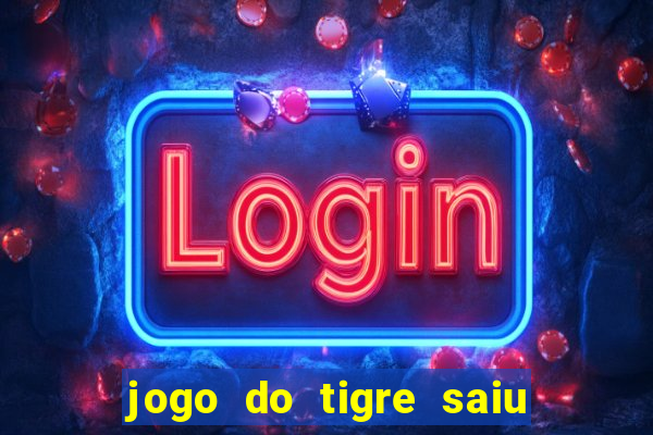 jogo do tigre saiu do ar