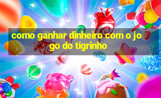 como ganhar dinheiro com o jogo do tigrinho