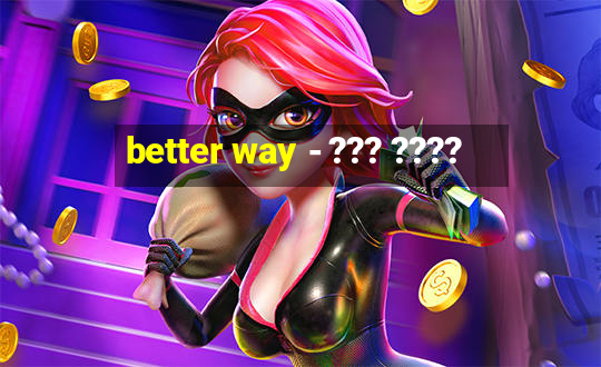 better way - ??? ????