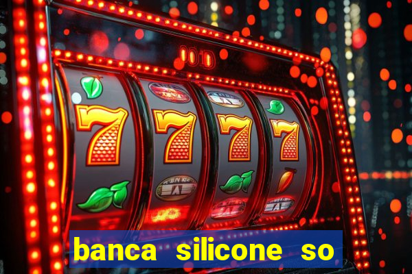 banca silicone so jogando no tigrinho