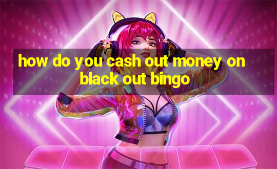 how do you cash out money on black out bingo