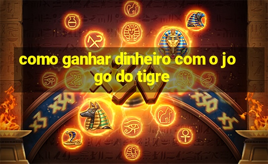 como ganhar dinheiro com o jogo do tigre