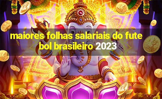 maiores folhas salariais do futebol brasileiro 2023