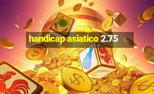 handicap asiatico 2.75