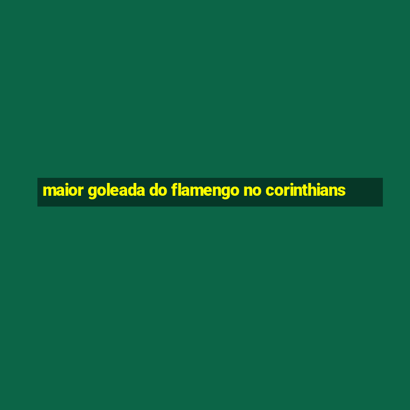 maior goleada do flamengo no corinthians