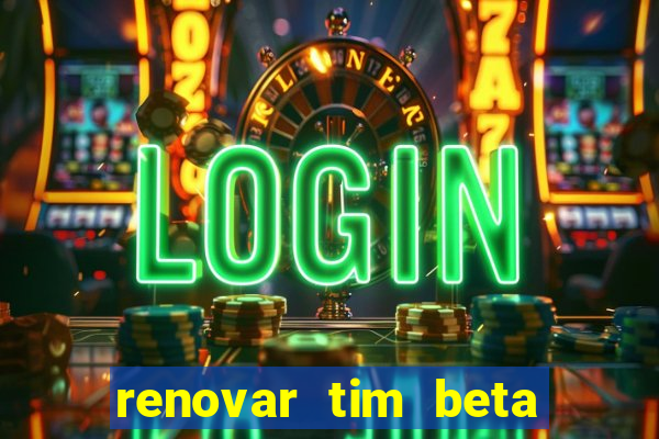 renovar tim beta antes do prazo