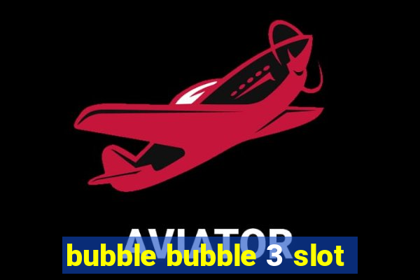 bubble bubble 3 slot