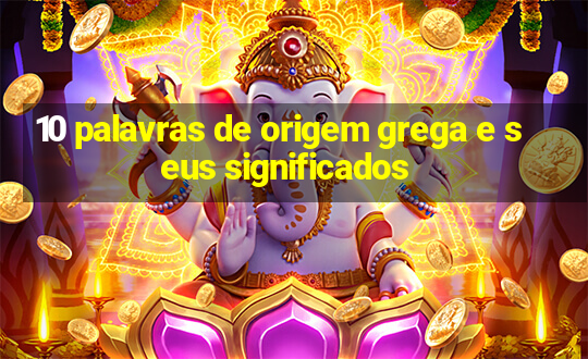 10 palavras de origem grega e seus significados