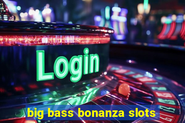 big bass bonanza slots