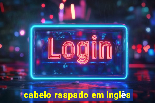 cabelo raspado em inglês