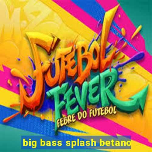 big bass splash betano