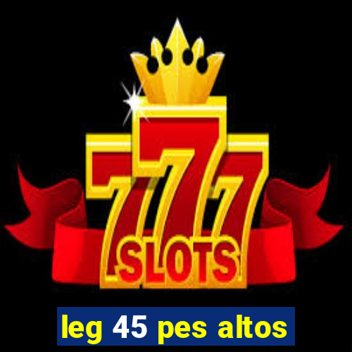 leg 45 pes altos