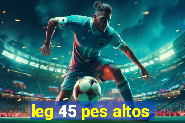 leg 45 pes altos