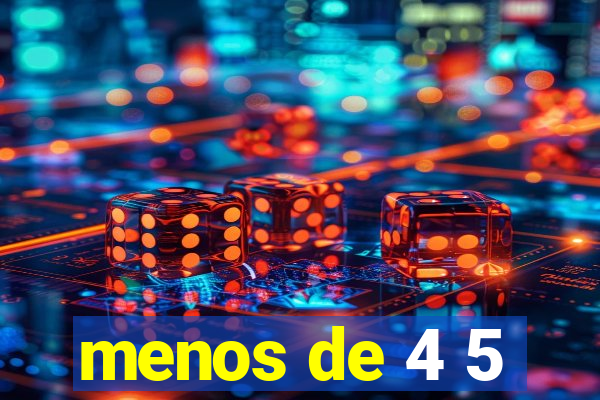 menos de 4 5