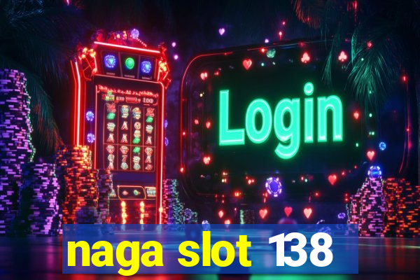 naga slot 138