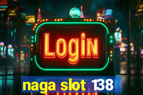 naga slot 138