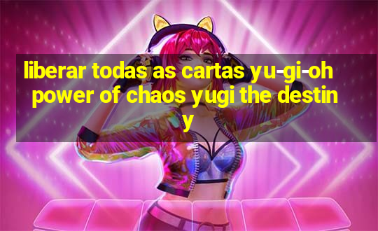 liberar todas as cartas yu-gi-oh power of chaos yugi the destiny