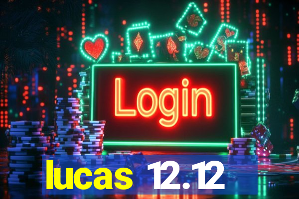 lucas 12.12