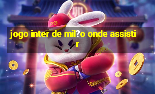 jogo inter de mil?o onde assistir