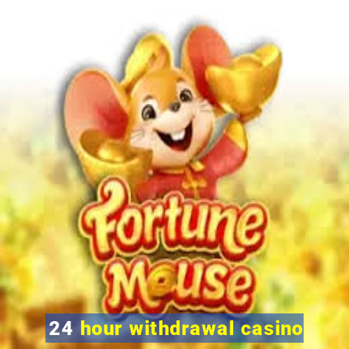 24 hour withdrawal casino