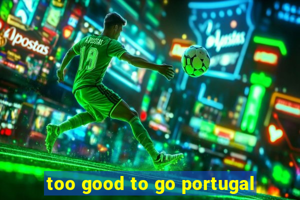 too good to go portugal