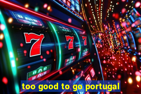 too good to go portugal