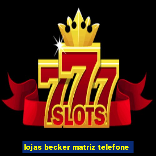 lojas becker matriz telefone