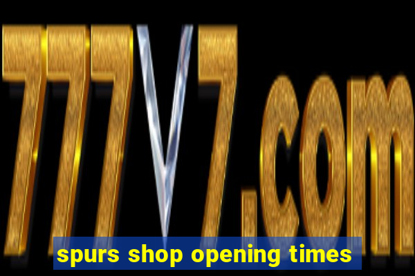 spurs shop opening times