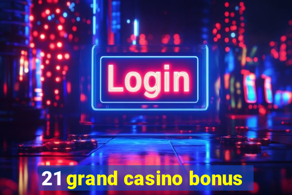 21 grand casino bonus