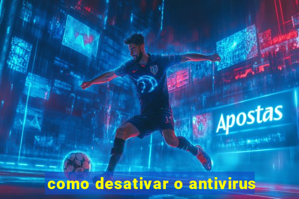 como desativar o antivirus