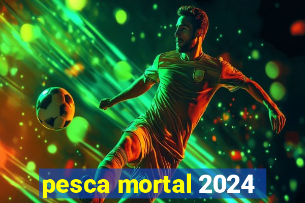 pesca mortal 2024