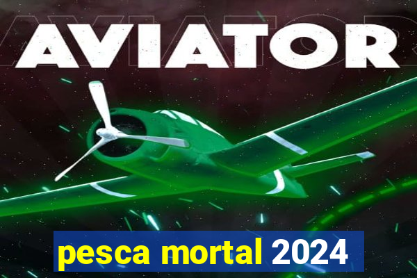 pesca mortal 2024