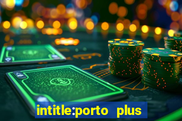 intitle:porto plus or inurl:porto plus -inurl:instagram.com or -inurl:facebook.com