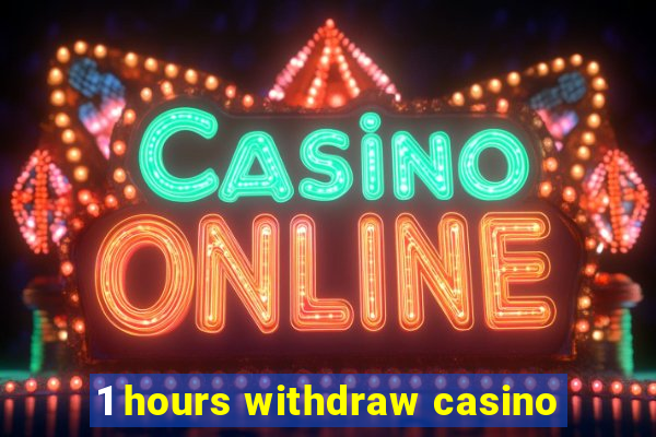 1 hours withdraw casino