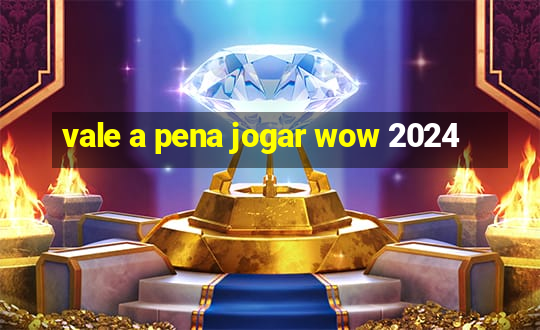 vale a pena jogar wow 2024