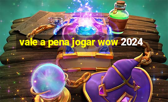 vale a pena jogar wow 2024